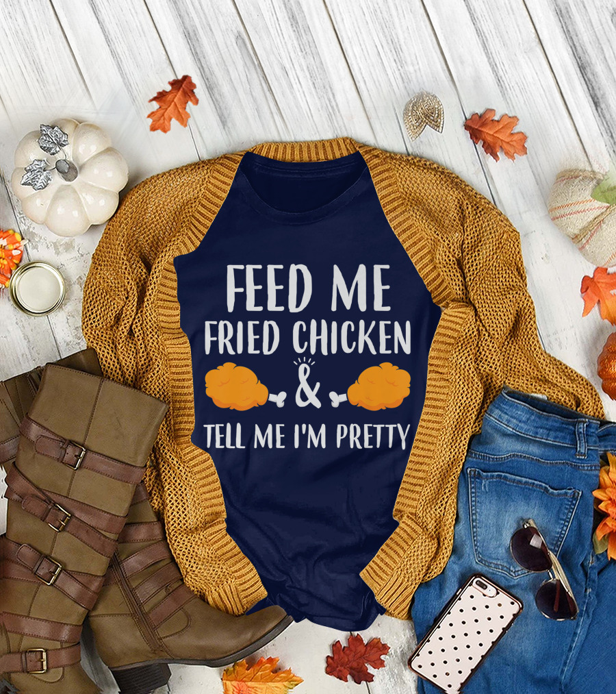 Feed Me Fried Chicken and Tell Me I'm Pretty T-Shirt