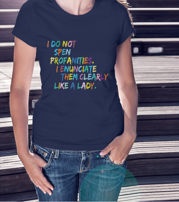I Do Not Spew Profanities I Enunciate Them Clearly Like A Lady T-Shirt