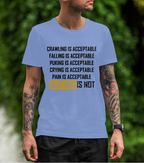 Crawling Is Acceptable Falling Is Acceptable Puking Is Acceptable Crying Is Acceptable Pain Is Acceptable Quitting Is Not T-Shirt