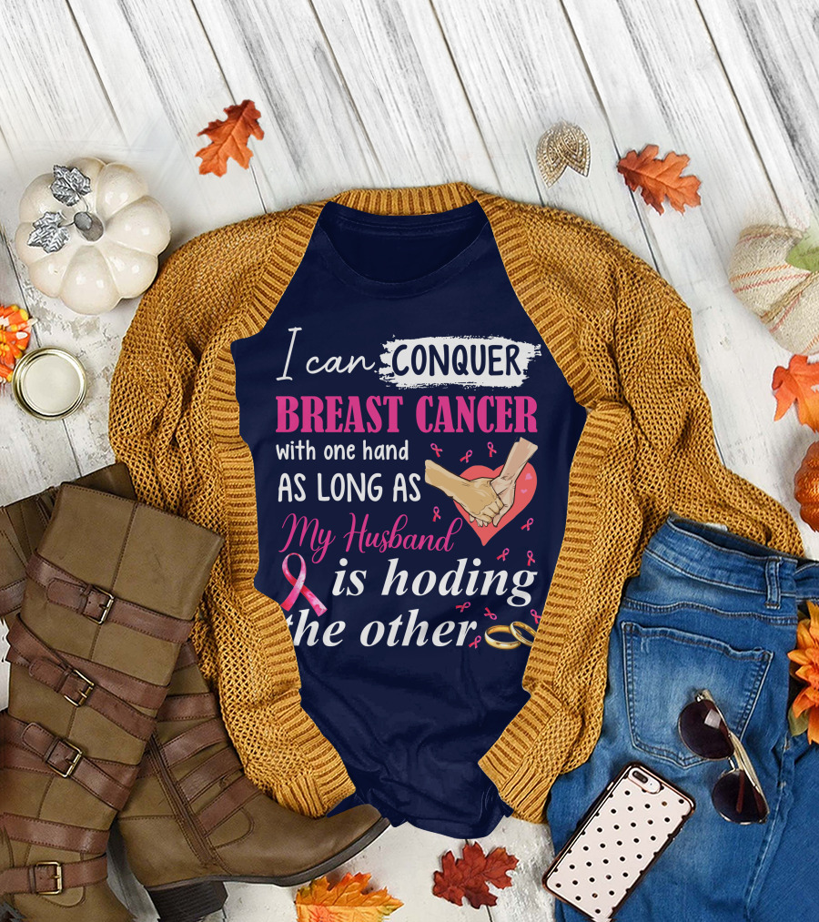 I Can Conquer Breast Cancer With One Hand As Long As My Husband Is Holding The Other T-Shirt