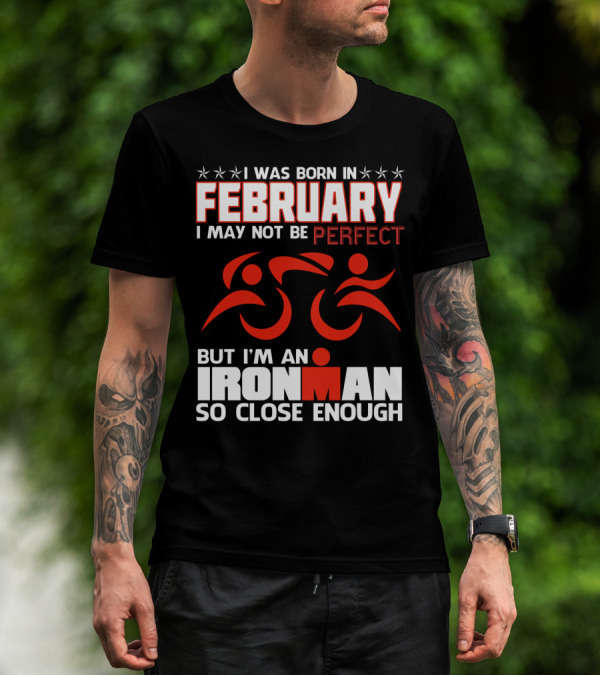 I Was Born In February I May Not Be Perfect But I'm An Ironman So Close Enough T-Shirt