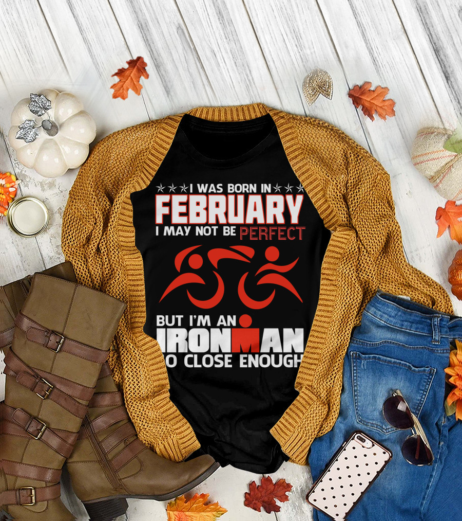 I Was Born in February I May Not Be Perfect but I'm an Ironman So Close Enough T-Shirt