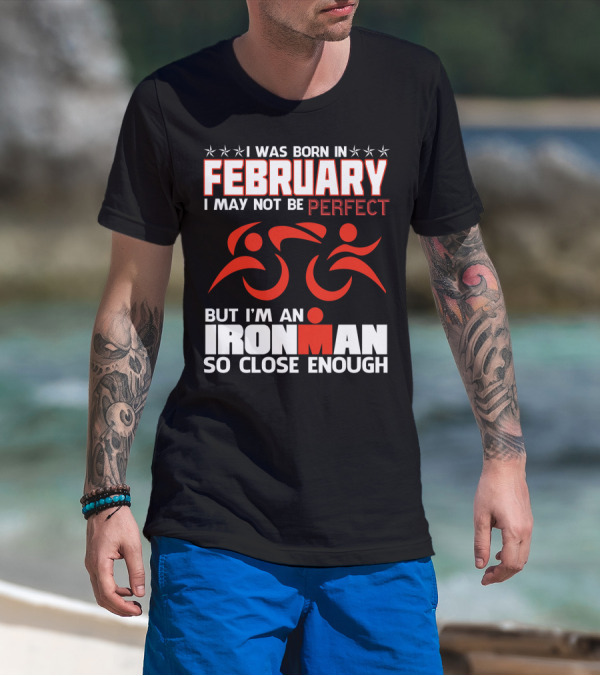 I Was Born In February I May Not Be Perfect But I'm An Ironman So Close Enough T-Shirt