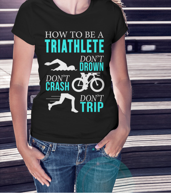 HOW TO BE A TRIATHLETE DON'T DROWN DON'T CRASH DON'T TRIP T-Shirt