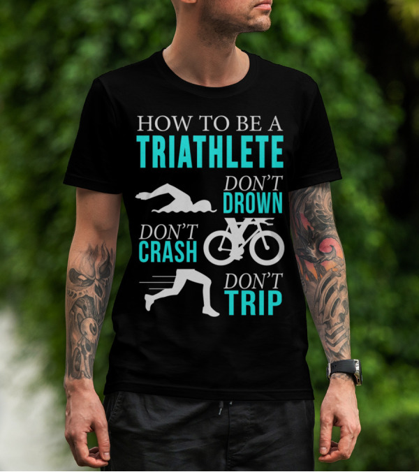 HOW TO BE A TRIATHLETE DON'T DROWN DON'T CRASH DON'T TRIP T-Shirt