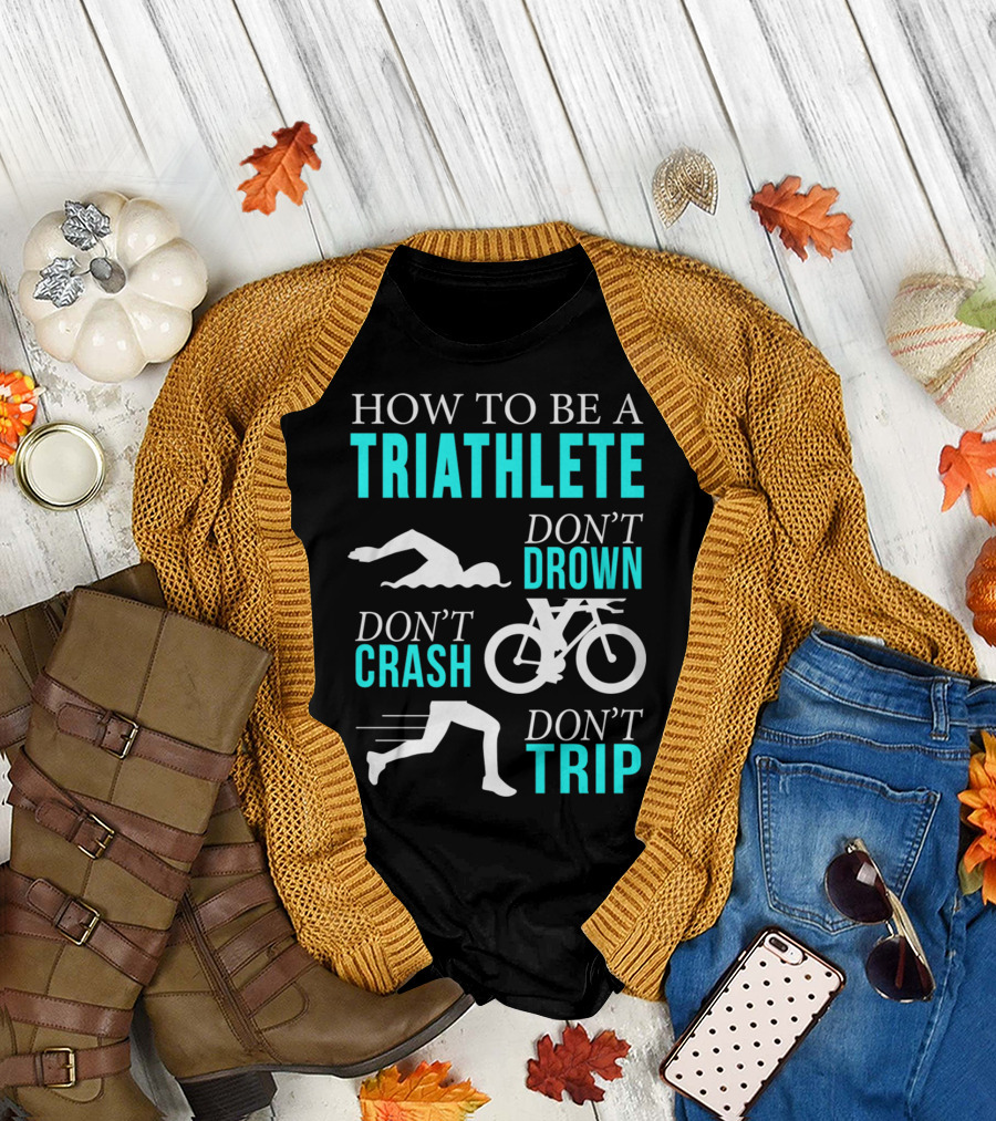 HOW TO BE A TRIATHLETE DON'T DROWN DON'T CRASH DON'T TRIP T-Shirt