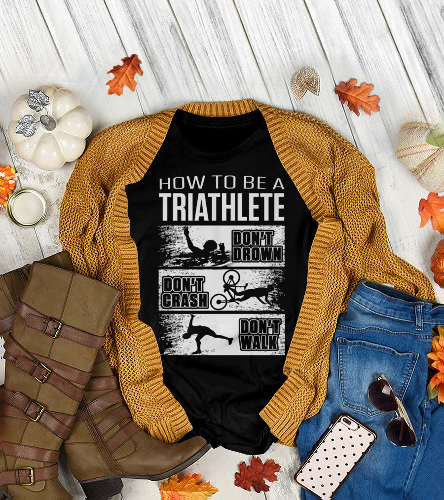 HOW TO BE A TRIATHLETE DON'T DROWN DON'T CRASH DON'T WALK T-Shirt