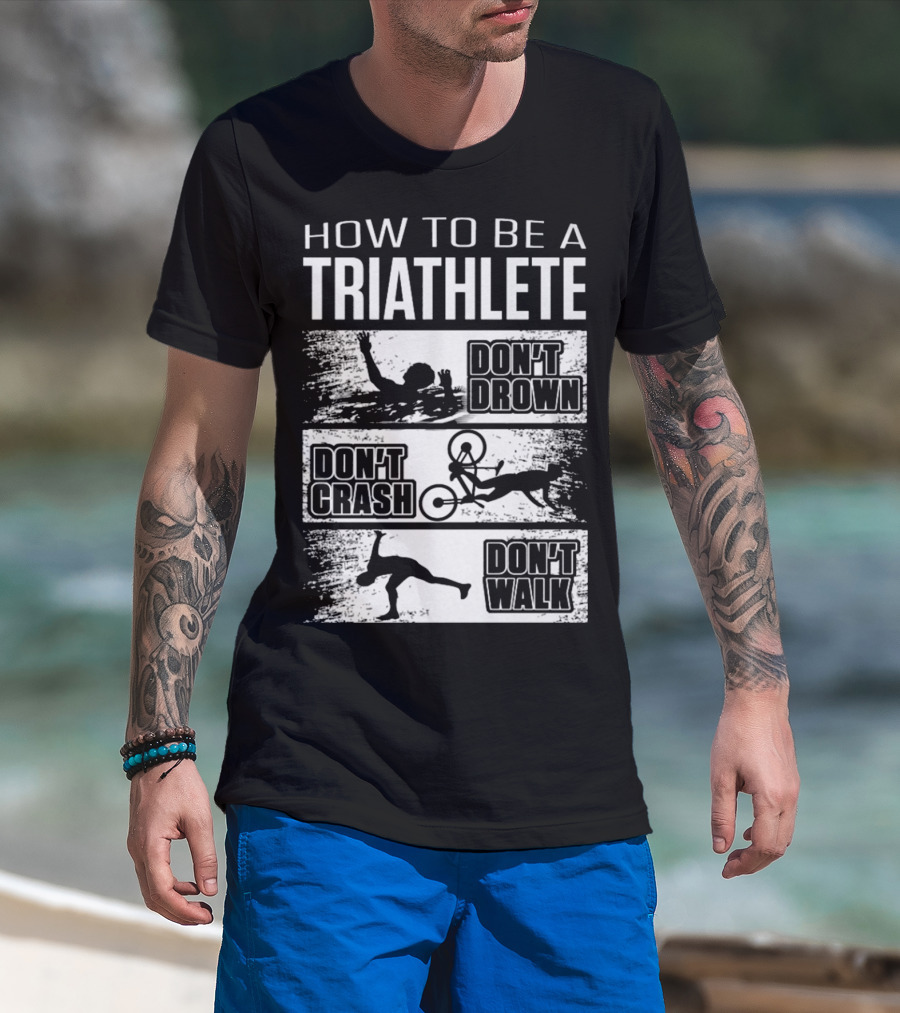 How To Be A Triathlete Don't Drown Don't Crash Don't Walk T-Shirt