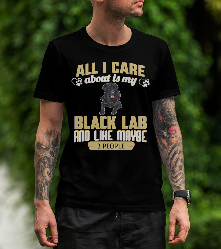 All I Care About Is My Black Lab And Like Maybe 3 People T-Shirt