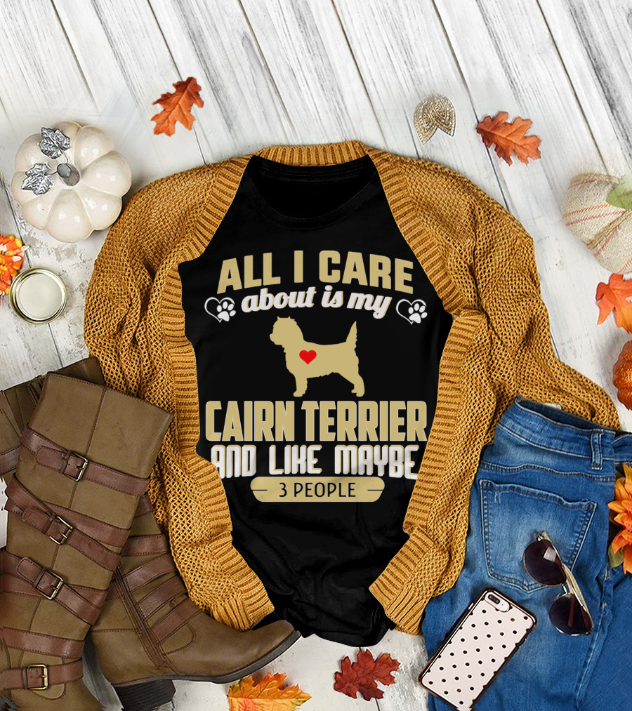 All I Care About Is My Cairn Terrier and Like Maybe 3 People T-Shirt