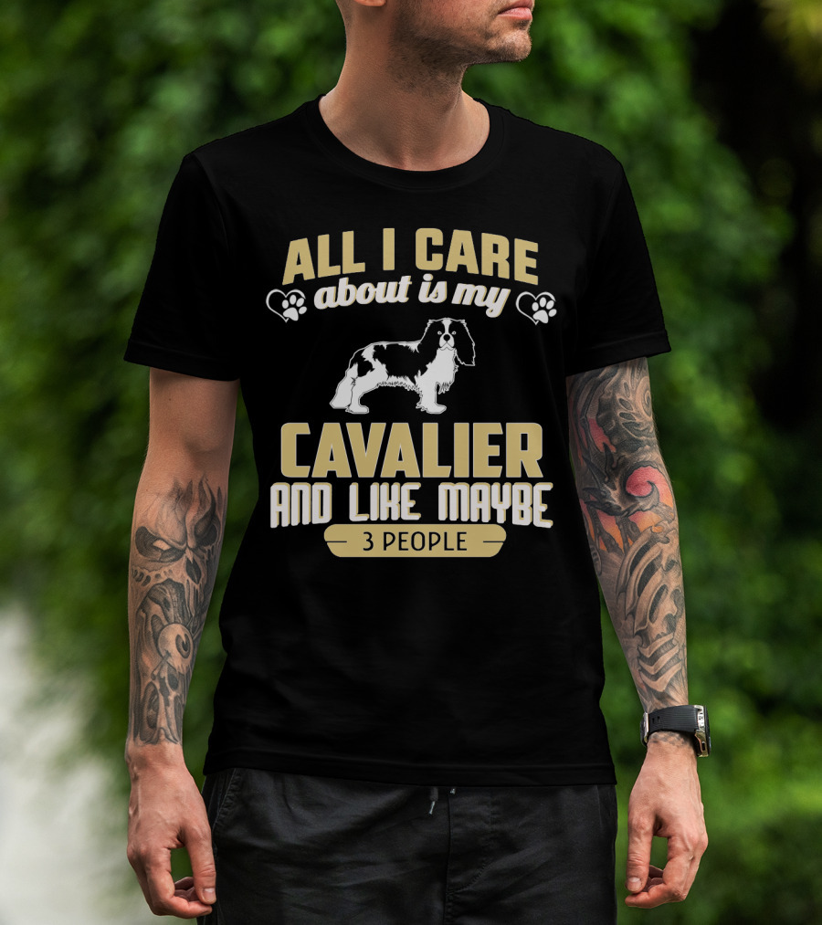 All I Care About Is My Cavalier And Like Maybe 3 People T-Shirt