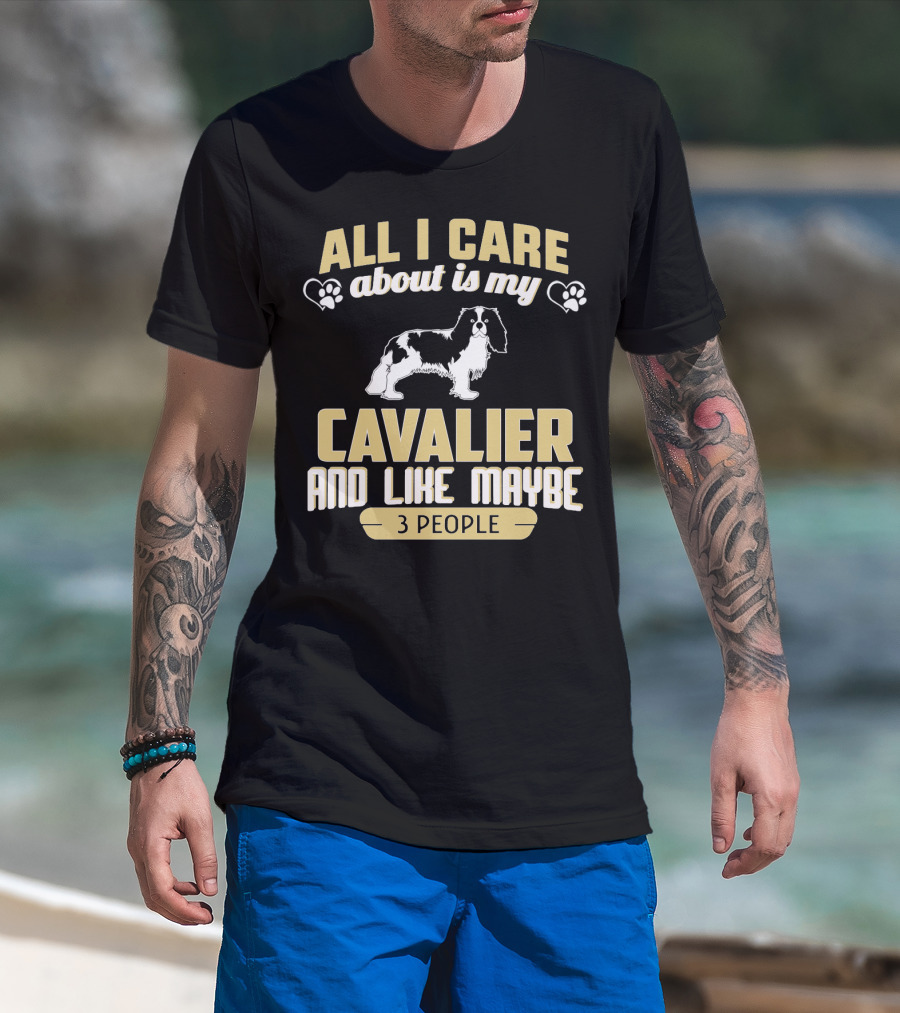 All I Care About Is My Cavalier And Like Maybe 3 People T-Shirt