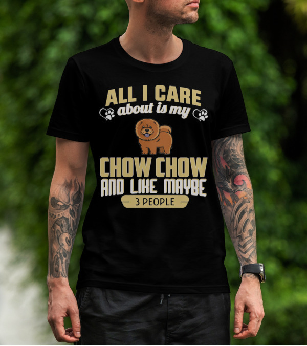 All I Care About Is My Chow Chow And Like Maybe 3 People T-Shirt