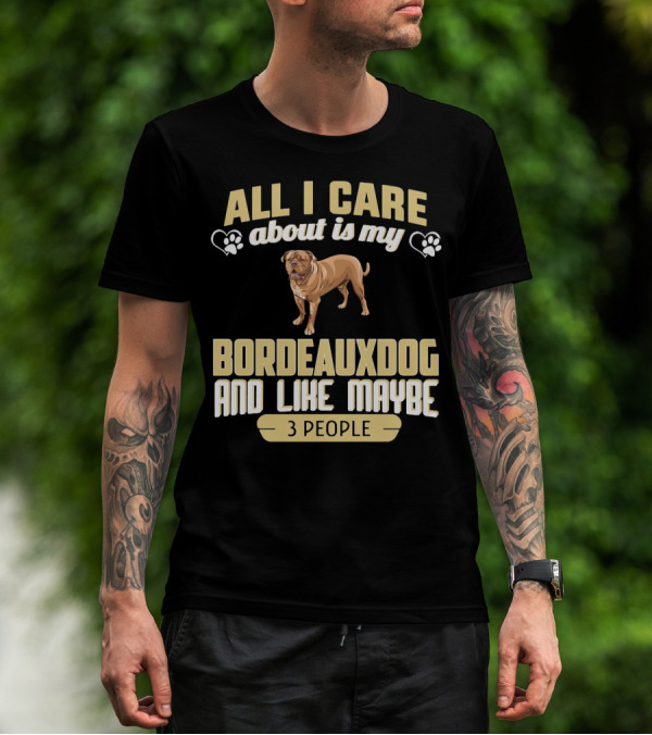 All I Care About Is My Bordeaux Dog And Like Maybe 3 People T-Shirt