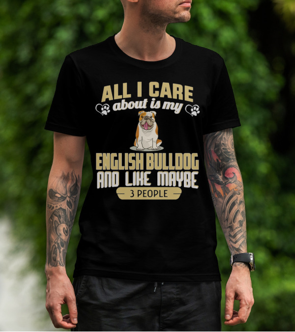All I Care About Is My English Bulldog And Like Maybe 3 People T-Shirt