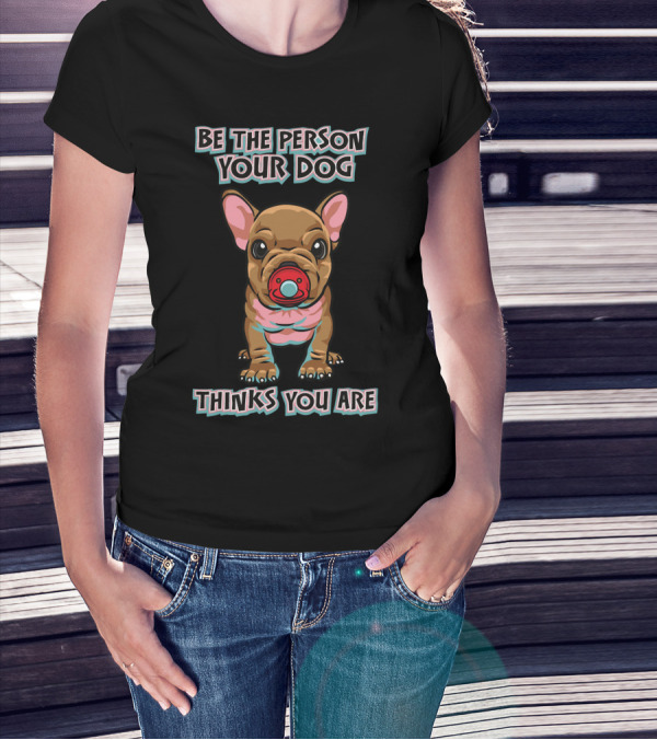 BE THE PERSON YOUR DOG THINKS YOU ARE French Bulldog With Red Pacifier T-Shirt