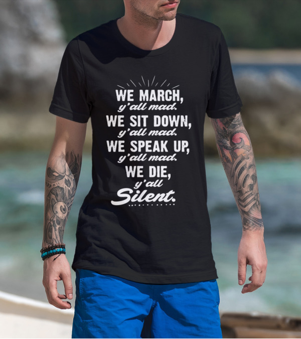 WE MARCH Y'ALL MAD WE SIT DOWN Y'ALL MAD WE SPEAK UP Y'ALL MAD WE DIE Y'ALL SILENT BLK POWER T-Shirt