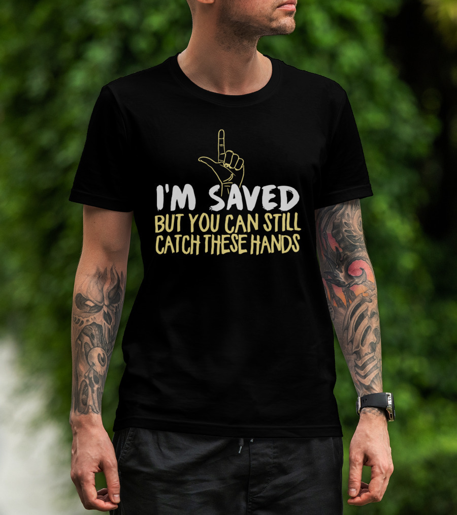 I'm Saved But You Can Still Catch These Hands T-Shirt