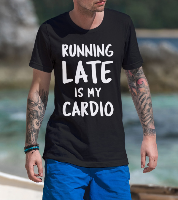 Running Late Is My Cardio Fun Workout Humor T-Shirt