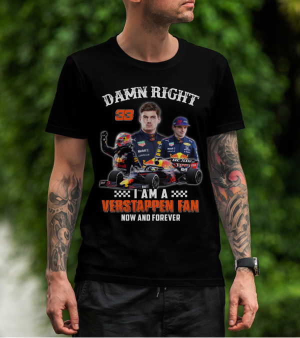 DAMN RIGHT 33 I AM A VERSTAPPEN FAN NOW AND FOREVER T-Shirt
