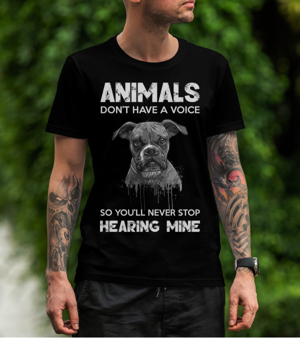 ANIMALS DON'T HAVE A VOICE SO YOU'LL NEVER STOP HEARING MINE T-Shirt