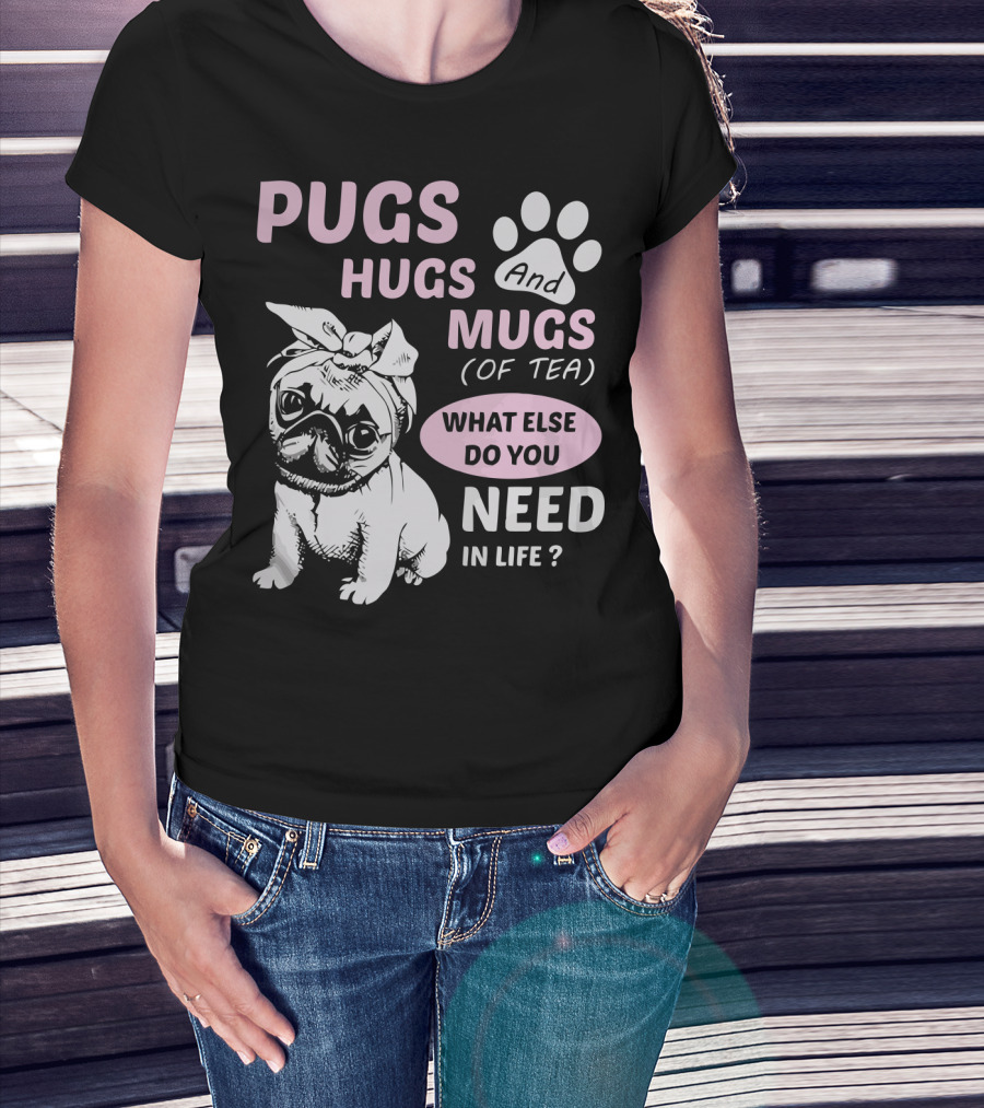 Pugs Hugs And Mugs Of Tea What Else Do You Need IN Life T-Shirt