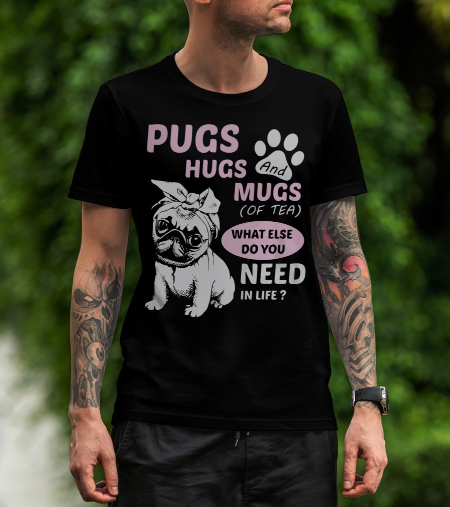 Pugs Hugs And Mugs Of Tea What Else Do You Need IN Life T-Shirt