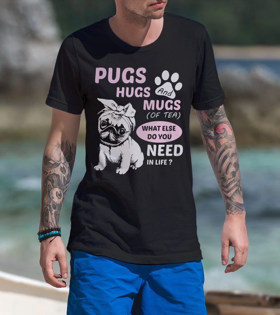 Pugs Hugs And Mugs Of Tea What Else Do You Need IN Life T-Shirt