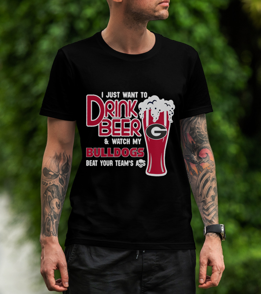 I Just Want To Drink Beer And Watch My Bulldogs Beat Your Team's Ass T-Shirt