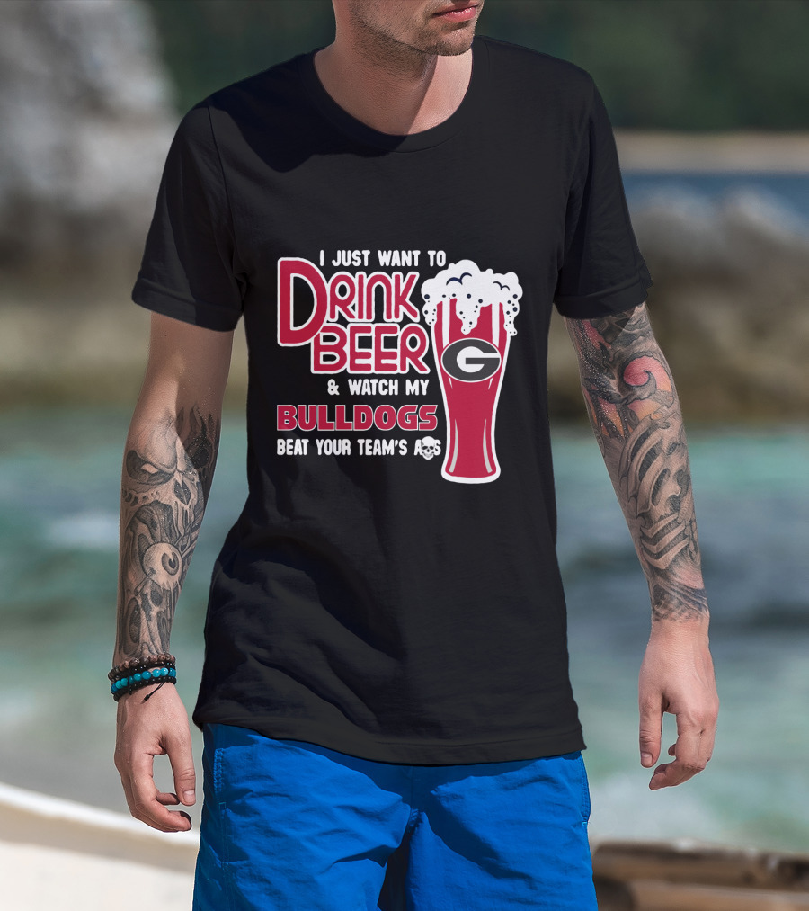I Just Want To Drink Beer And Watch My Bulldogs Beat Your Team's Ass T-Shirt