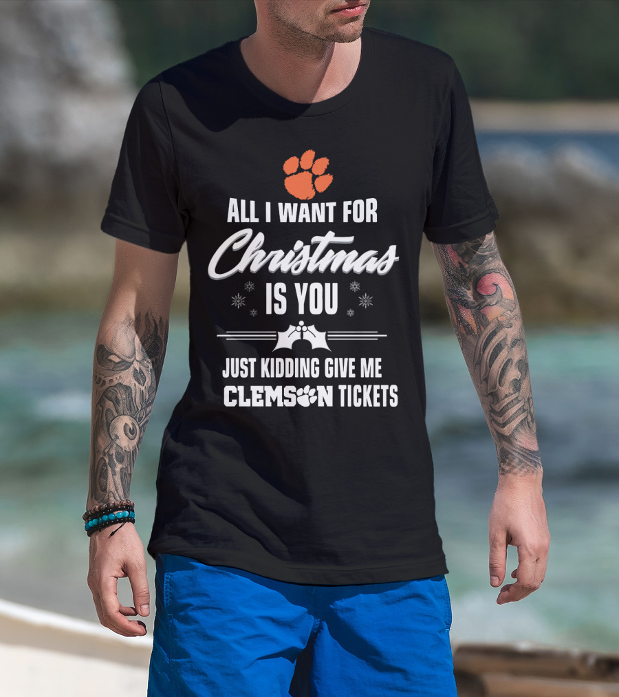 All I Want For Christmas Is You Just Kidding Give Me Clemson Tigers Tickets T-Shirt