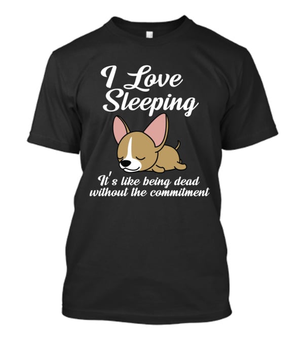 I Love Sleeping It's Like Being Dead Without The Commitment Chihuahua Cute T-Shirt