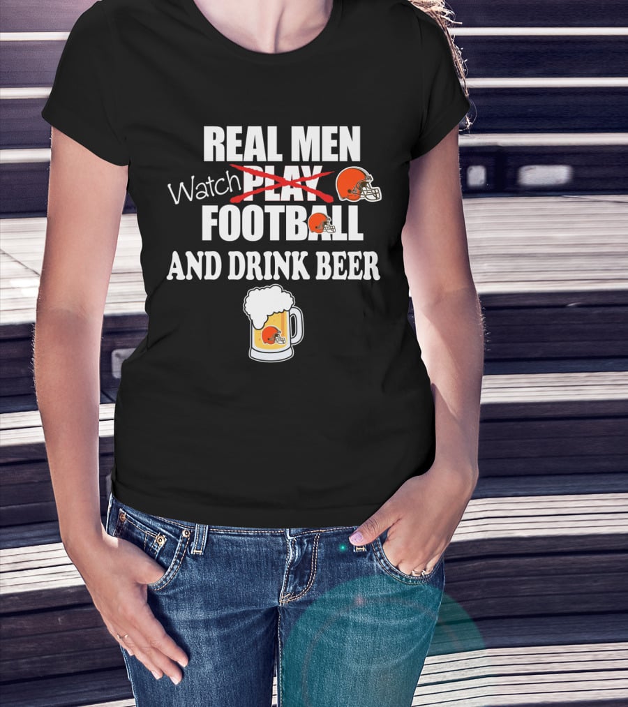 Real Men Watch Cleveland Browns Football And Drink Beer T-Shirt