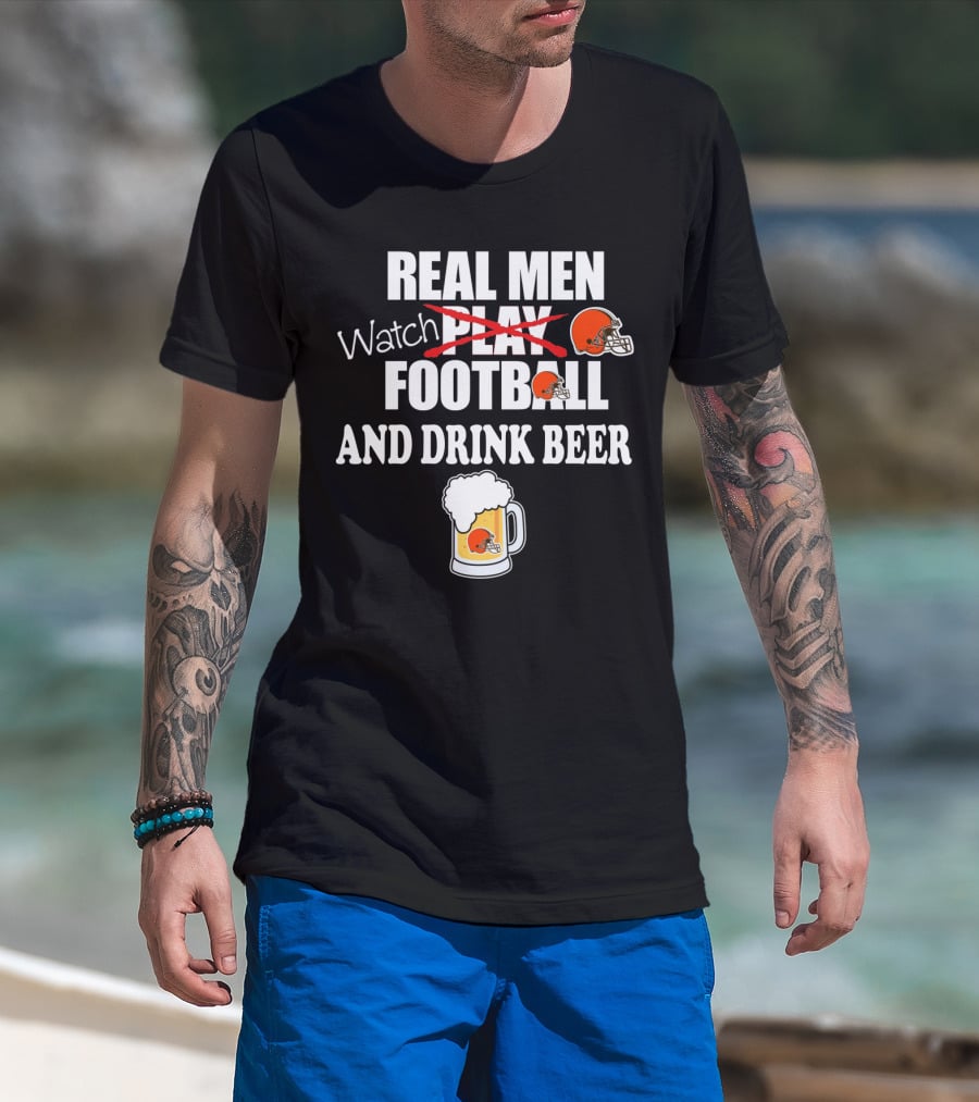 Real Men Watch Cleveland Browns Football And Drink Beer T-Shirt