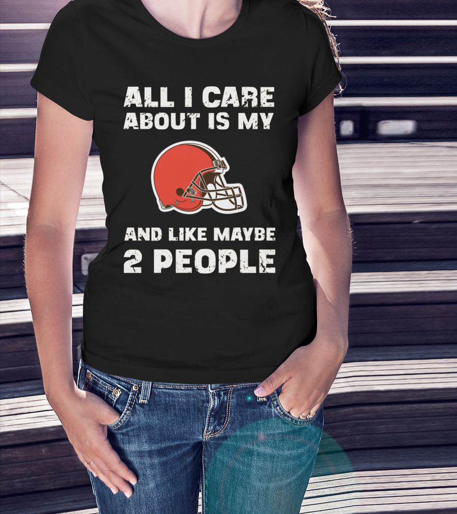 All I Care About Is My Cleveland Browns And Like Maybe 2 People T-Shirt