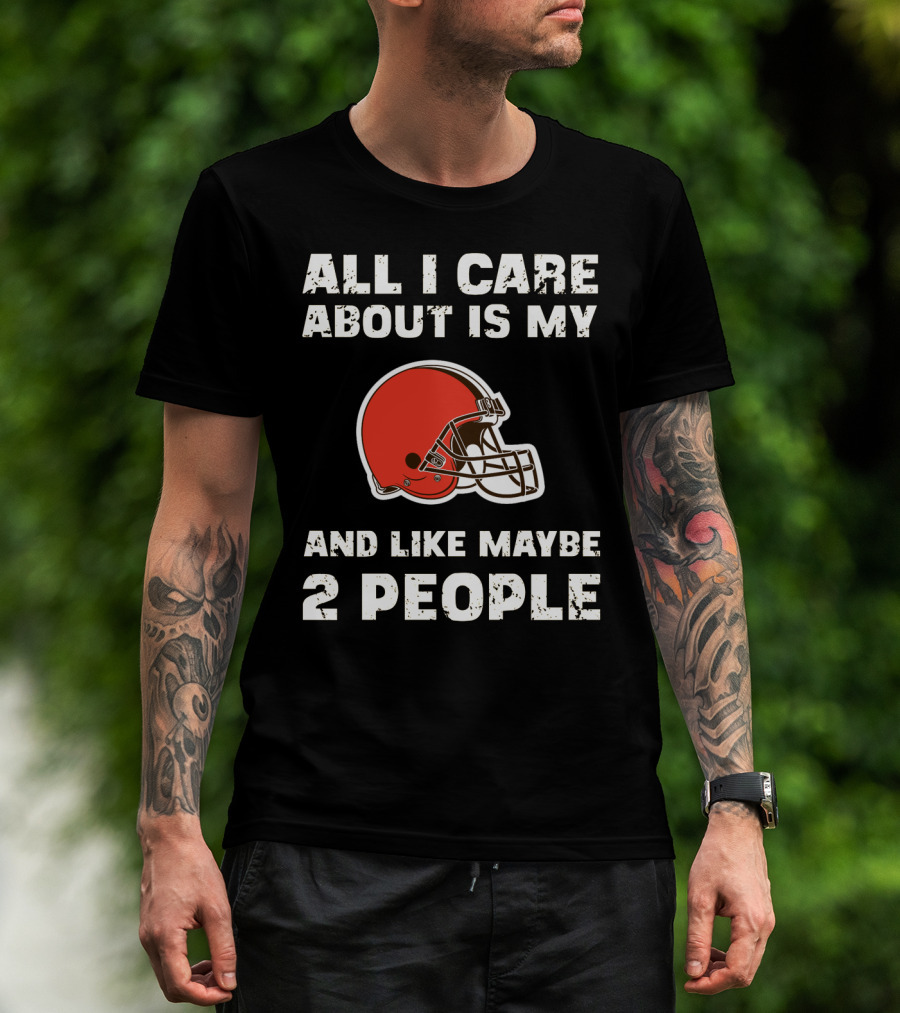 All I Care About Is My Cleveland Browns And Like Maybe 2 People T-Shirt