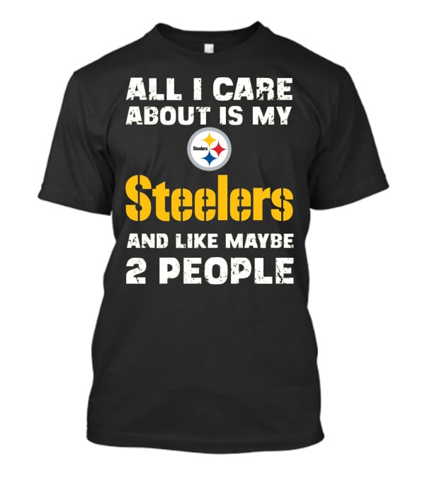 All I Care About Is My Steelers And Like Maybe 2 People T-Shirt
