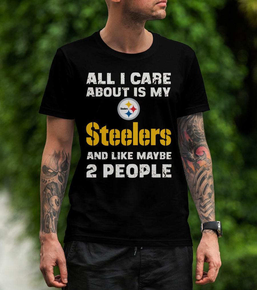All I Care About Is My Steelers And Like Maybe 2 People T-Shirt