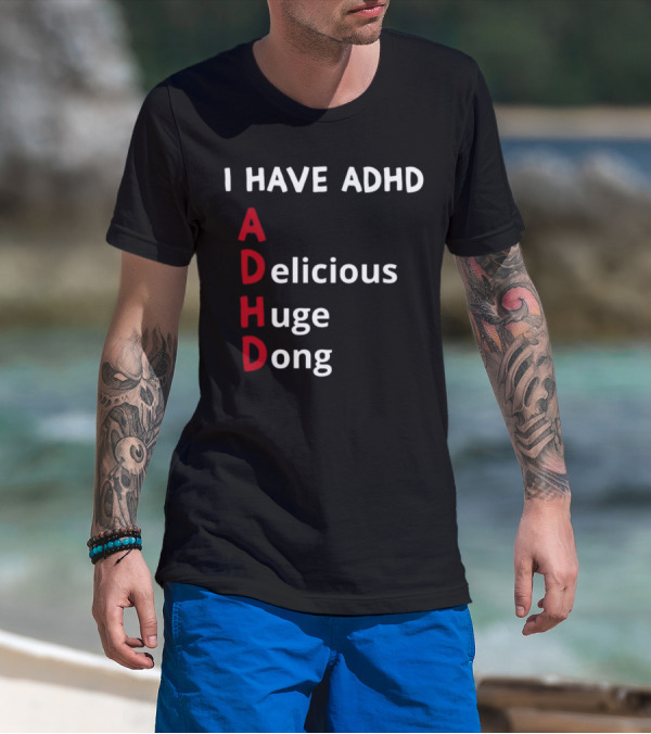 I Have ADHD Delicious Huge Dong Bold Lettering Humor T-Shirt