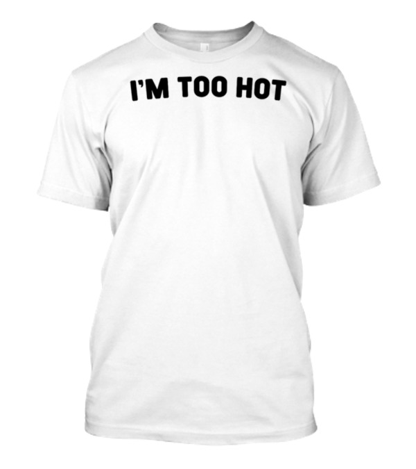 I'm Too Hot Fun T-Shirt
