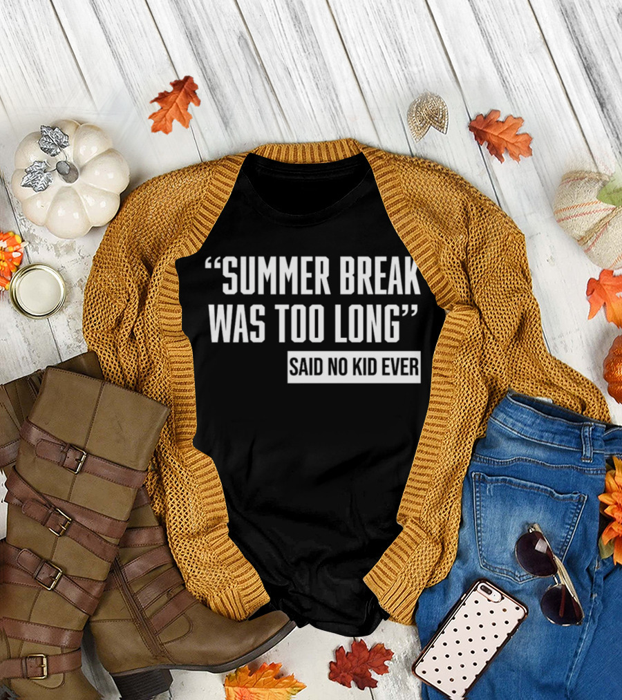Summer Break Was Too Long Said No Kid Ever T-Shirt