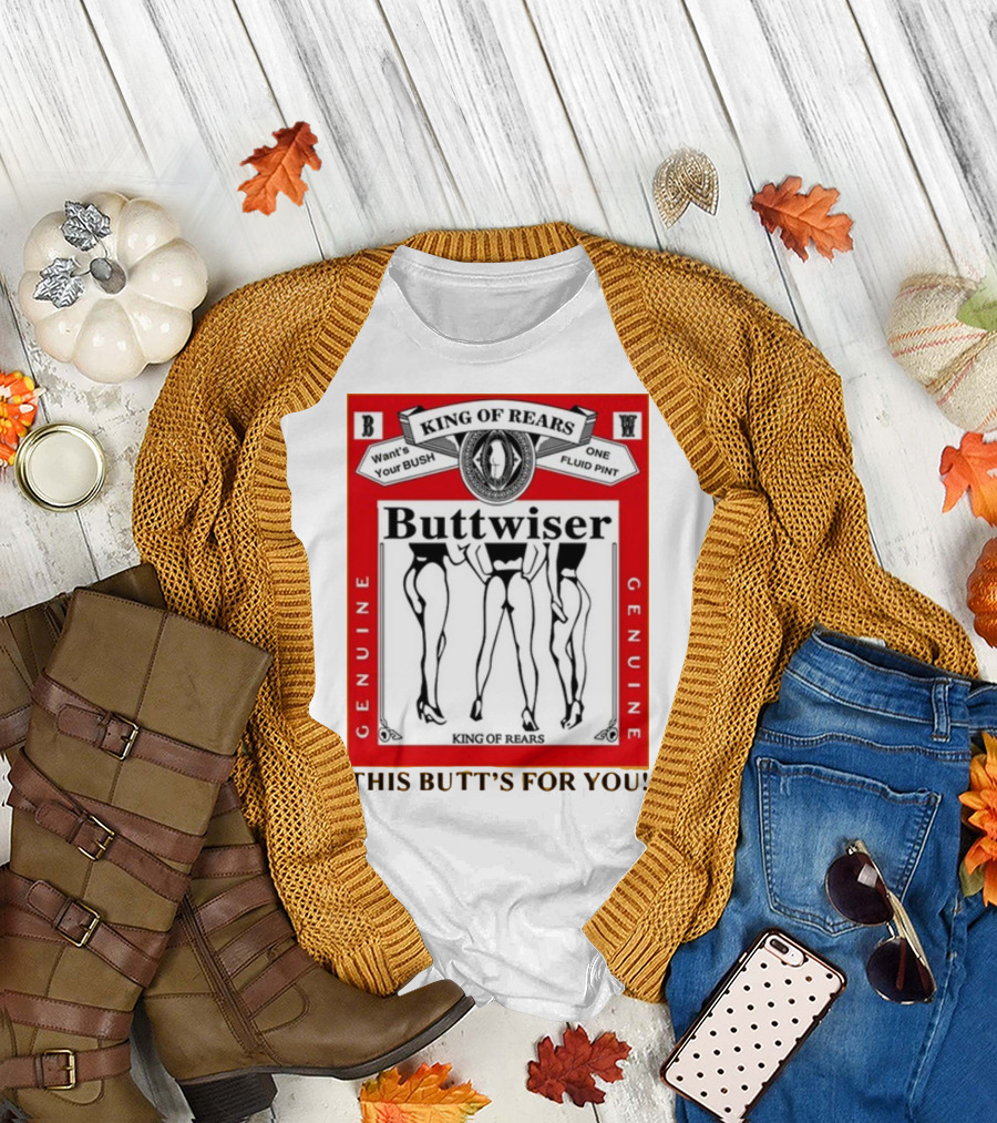 King Of Rears Buttwiser Genuine This Butt's For You T-Shirt