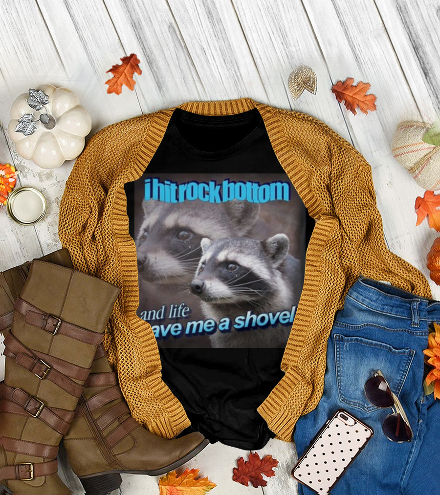I Hit Rock Bottom And Life Gave Me A Shovel Raccoon T-Shirt