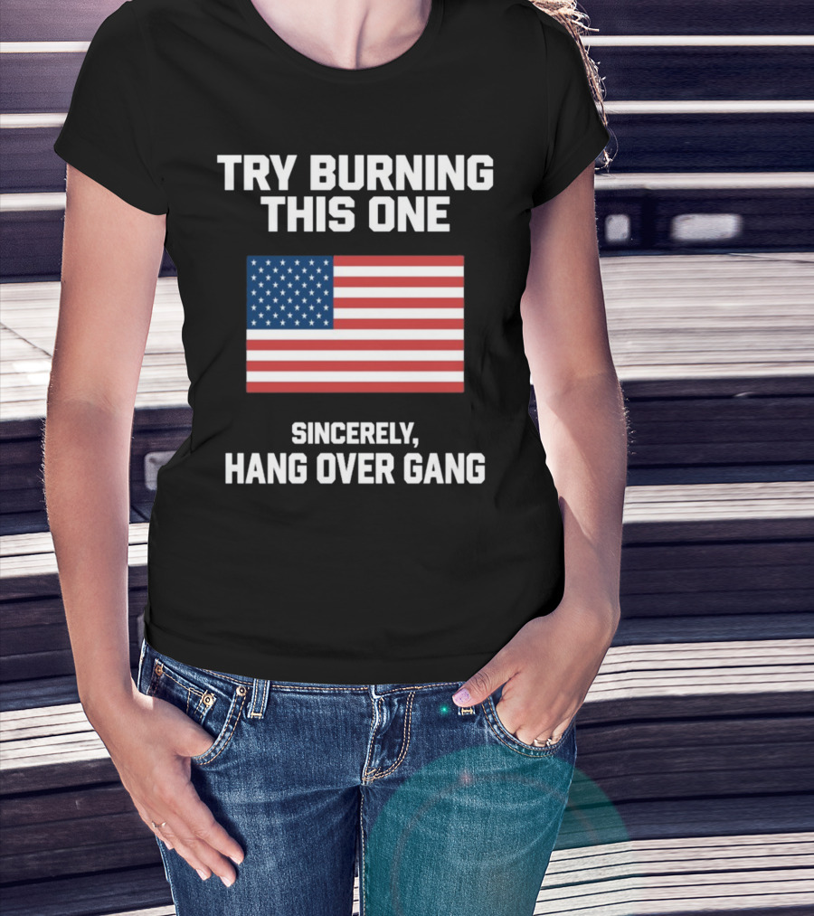 Try Burning This One Sincerely Hang Over Gang American Flag T-Shirt