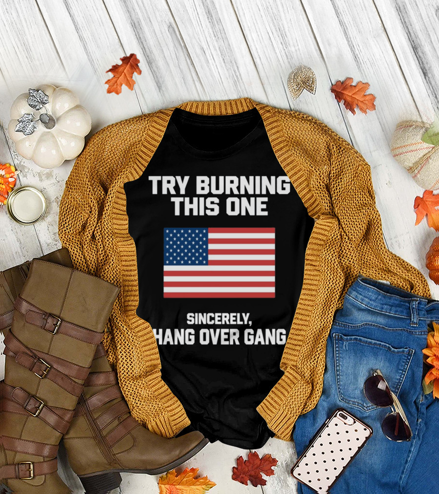 Try Burning This One Sincerely Hang Over Gang American Flag T-Shirt