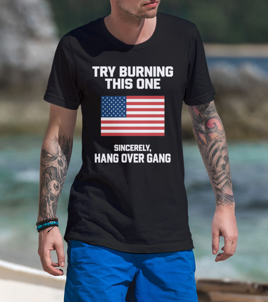 Try Burning This One Sincerely Hang Over Gang American Flag T-Shirt