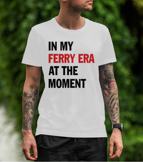 In My Ferry Era At The Moment Fashion T-Shirt