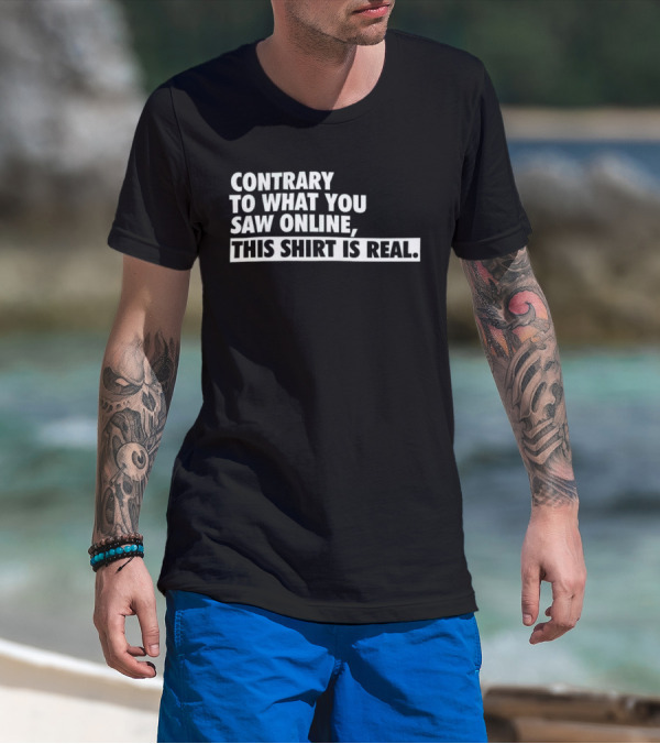 Contrary To What You Saw Online, This Shirt Is Real T-Shirt