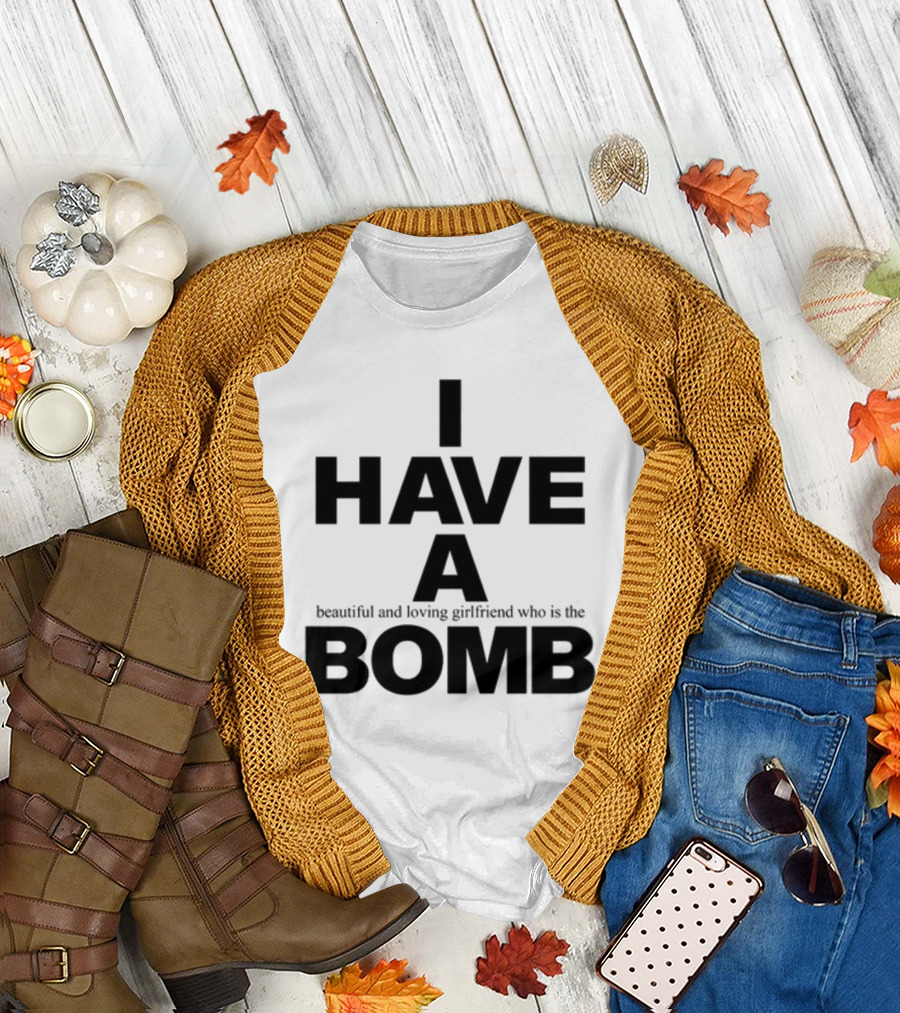 I Have A Beautiful And Loving Girlfriend Who Is The Bomb T-Shirt