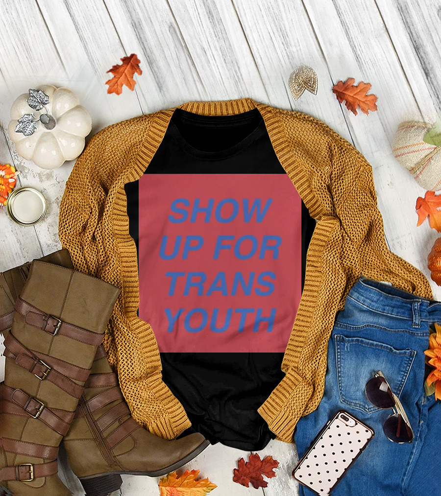 Show Up For Trans Youth Empowerment and Support T-Shirt